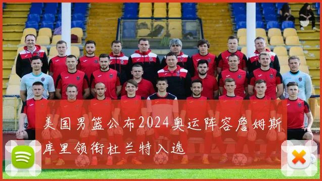 美国男篮公布2024奥运阵容詹姆斯库里领衔杜兰特入选