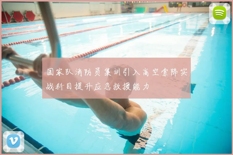 国家队消防员集训引入高空索降实战科目提升应急救援能力