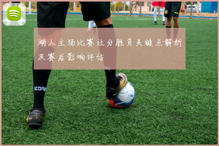 湖人主场比赛让分胜负关键点解析及赛后影响评估