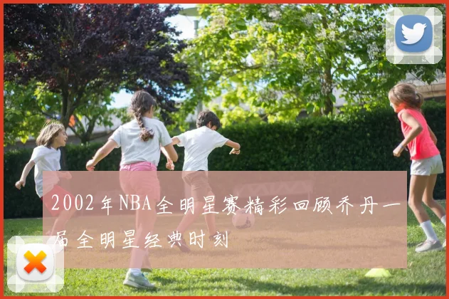 2002年NBA全明星赛精彩回顾乔丹一届全明星经典时刻