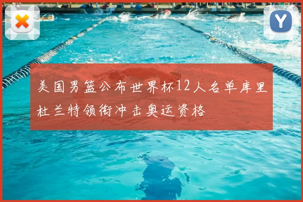 美国男篮公布世界杯12人名单库里杜兰特领衔冲击奥运资格