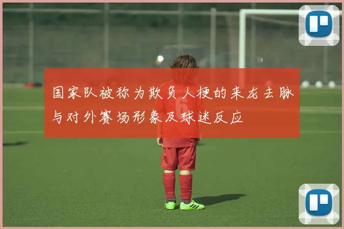 国家队被称为欺负人梗的来龙去脉与对外赛场形象及球迷反应