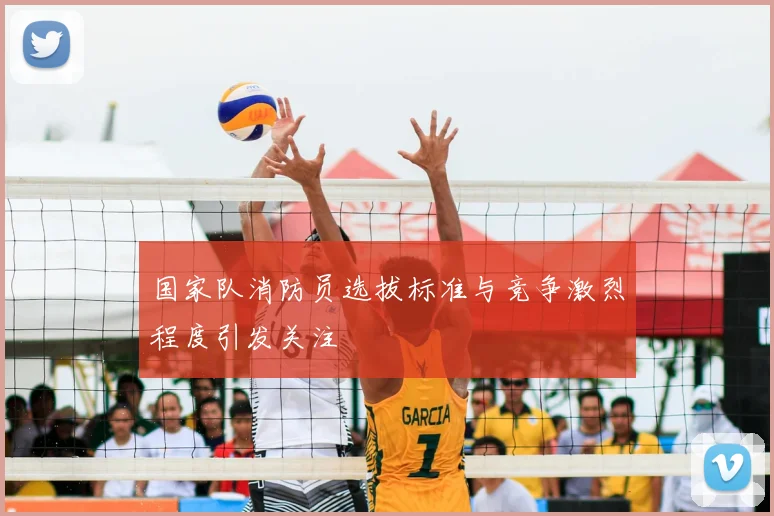 国家队消防员选拔标准与竞争激烈程度引发关注