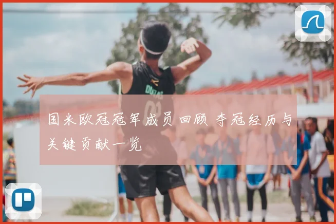 国米欧冠冠军成员回顾 夺冠经历与关键贡献一览