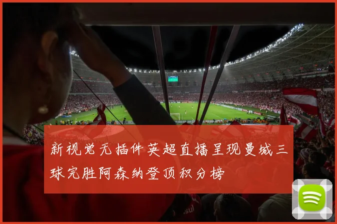 新视觉无插件英超直播呈现曼城三球完胜阿森纳登顶积分榜