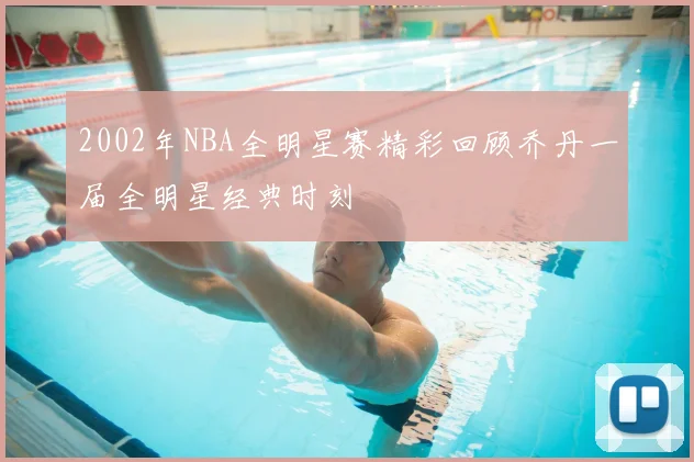 2002年NBA全明星赛精彩回顾乔丹一届全明星经典时刻