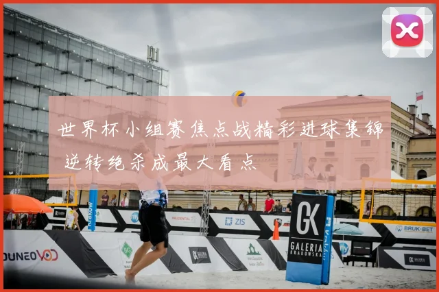 世界杯小组赛焦点战精彩进球集锦 逆转绝杀成最大看点