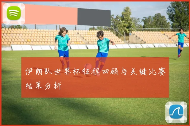 伊朗队世界杯征程回顾与关键比赛结果分析