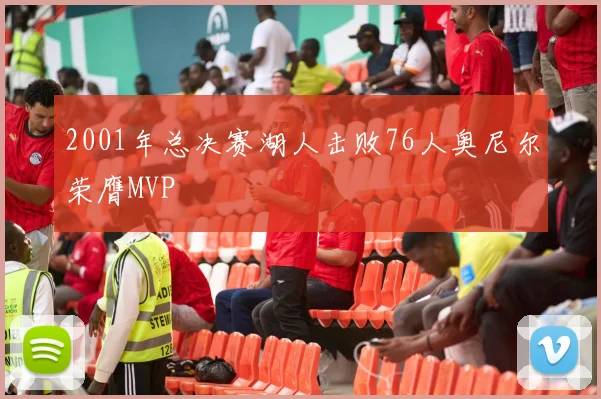 2001年总决赛湖人击败76人奥尼尔荣膺MVP