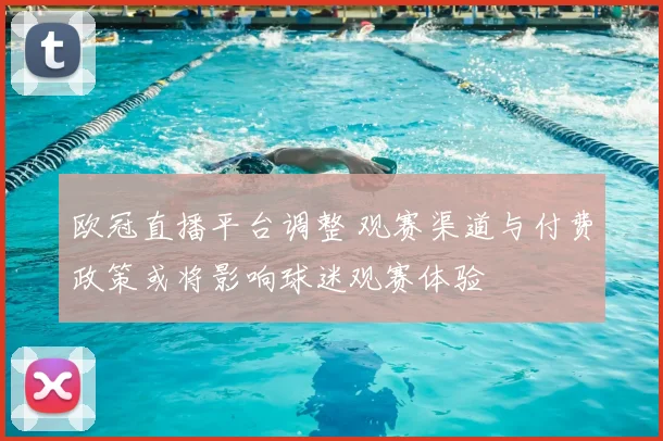 欧冠直播平台调整 观赛渠道与付费政策或将影响球迷观赛体验