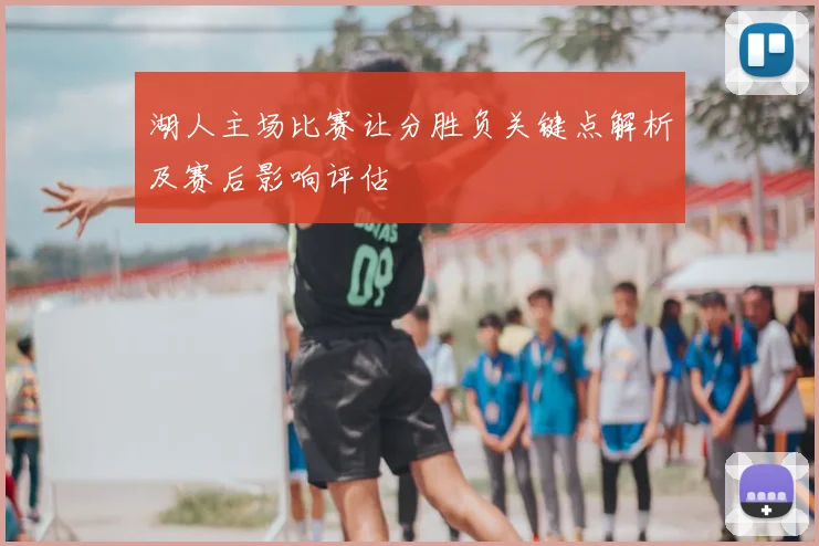 湖人主场比赛让分胜负关键点解析及赛后影响评估