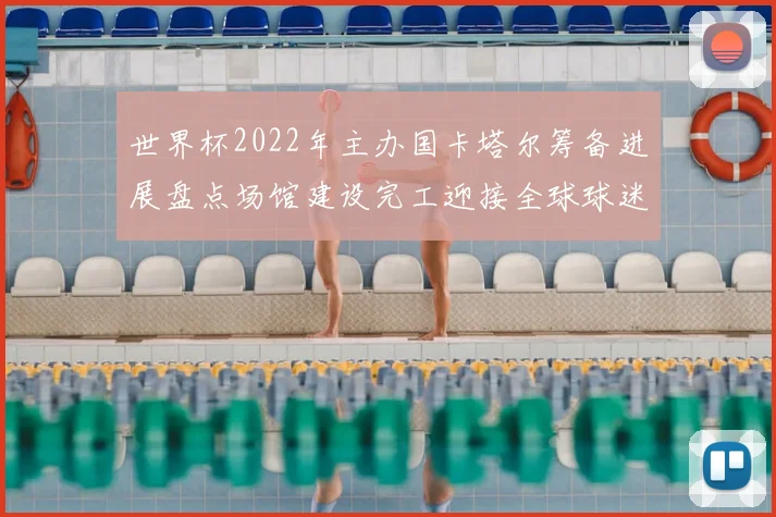 世界杯2022年主办国卡塔尔筹备进展盘点场馆建设完工迎接全球球迷