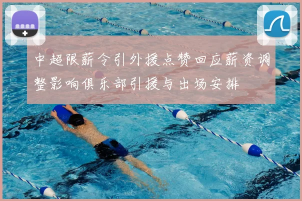 中超限薪令引外援点赞回应薪资调整影响俱乐部引援与出场安排