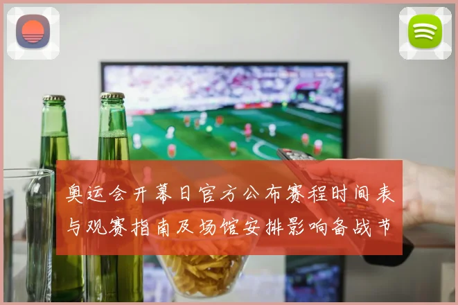 奥运会开幕日官方公布赛程时间表与观赛指南及场馆安排影响备战节奏