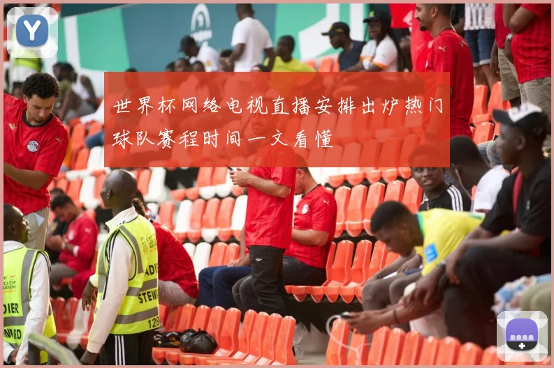 世界杯网络电视直播安排出炉热门球队赛程时间一文看懂