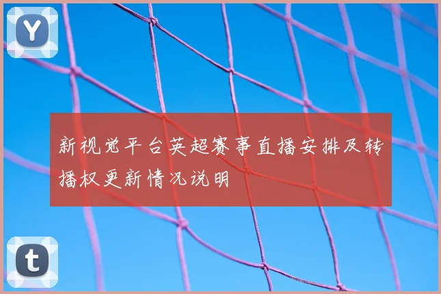 新视觉平台英超赛事直播安排及转播权更新情况说明