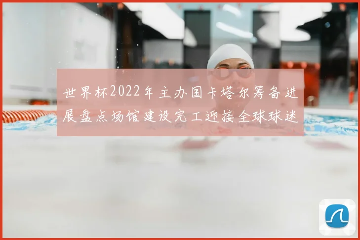 世界杯2022年主办国卡塔尔筹备进展盘点场馆建设完工迎接全球球迷